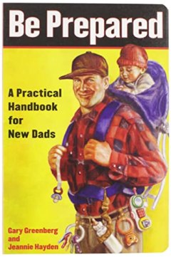 Be Prepared: A Practical Handbook for New Dads Gary Greenberg