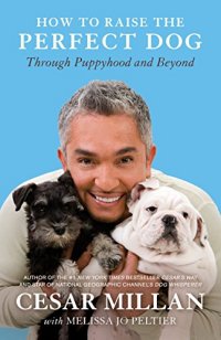How to Raise the Perfect Dog By: Cesar Millan